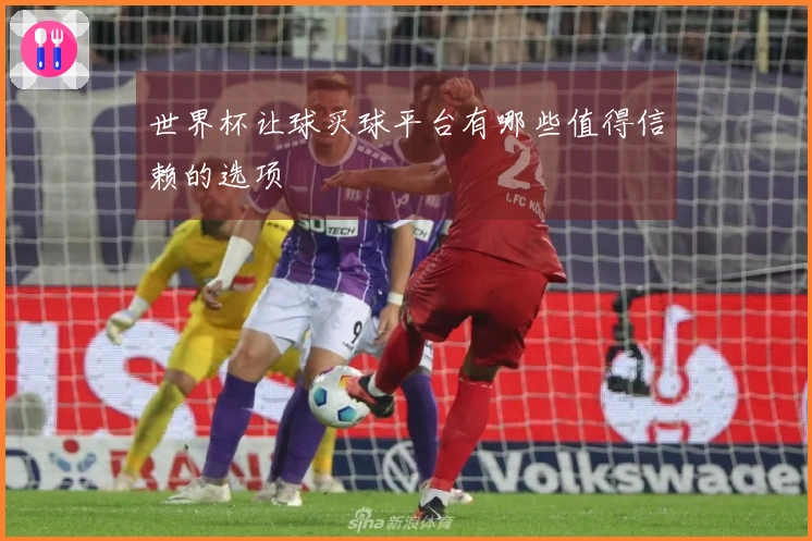 世界杯让球买球平台有哪些值得信赖的选项
