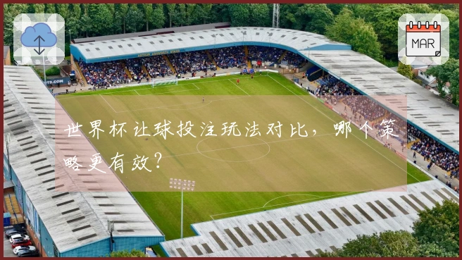 世界杯让球投注玩法对比，哪个策略更有效？